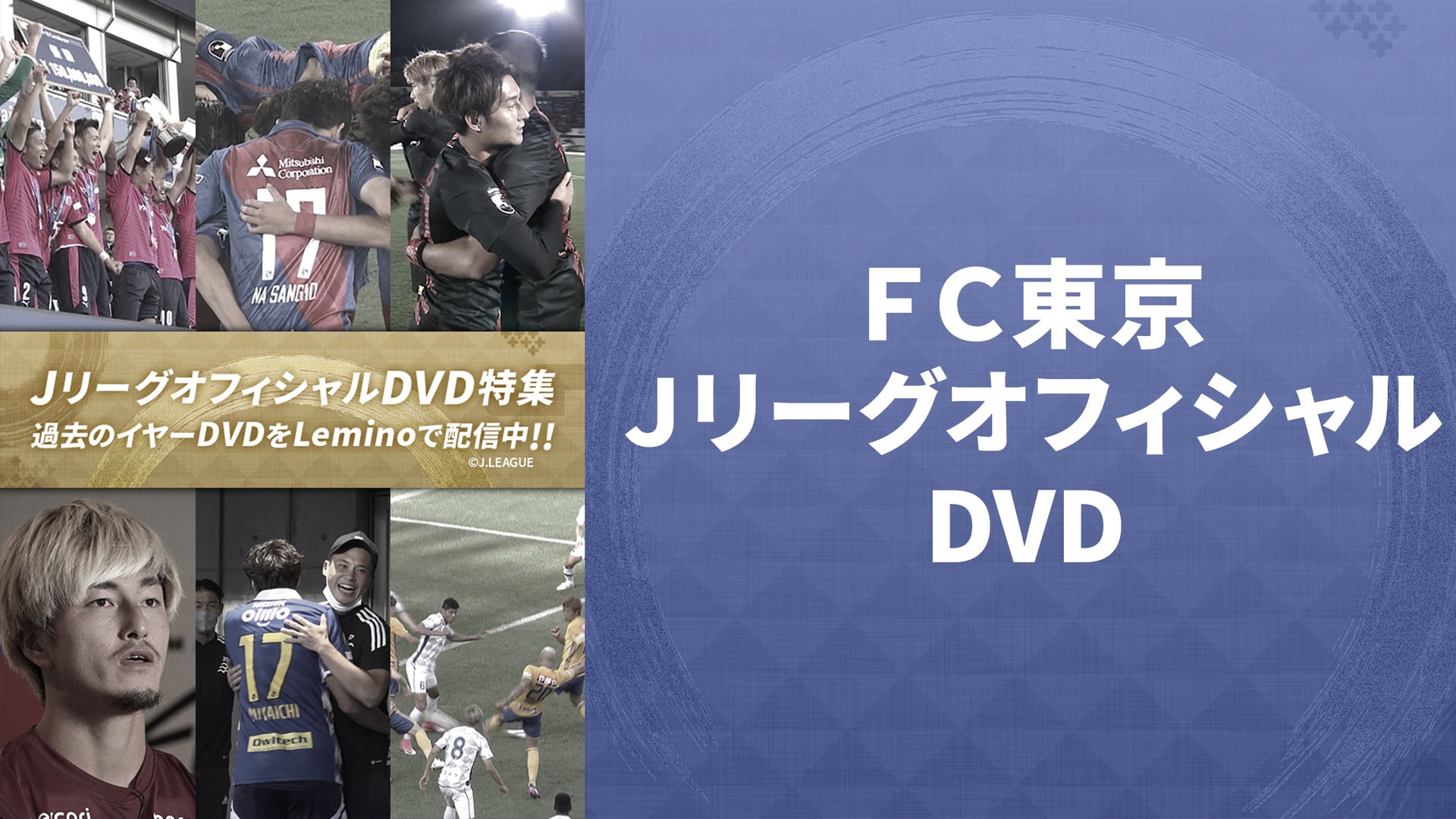 FC東京JリーグオフィシャルDVD | Lemino（レミノ）／ドコモの新しい映像サービス - 知らなかった、大好きへ。